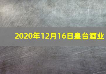 2020年12月16日皇台酒业