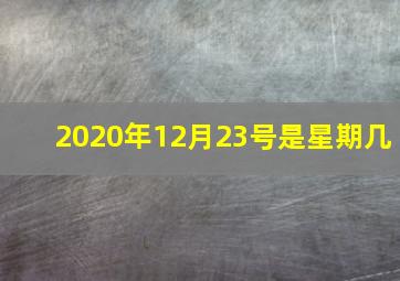 2020年12月23号是星期几