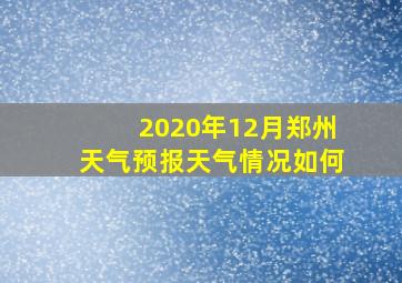 2020年12月郑州天气预报天气情况如何