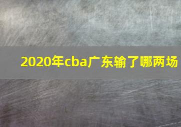 2020年cba广东输了哪两场