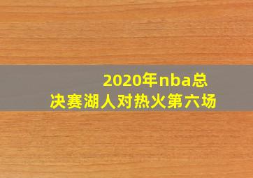 2020年nba总决赛湖人对热火第六场