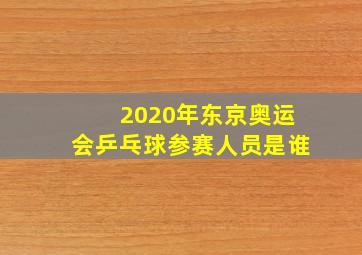 2020年东京奥运会乒乓球参赛人员是谁