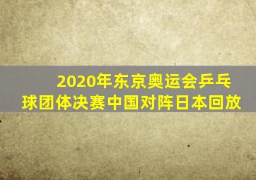 2020年东京奥运会乒乓球团体决赛中国对阵日本回放