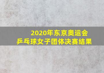 2020年东京奥运会乒乓球女子团体决赛结果