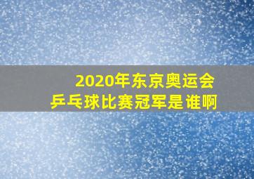 2020年东京奥运会乒乓球比赛冠军是谁啊