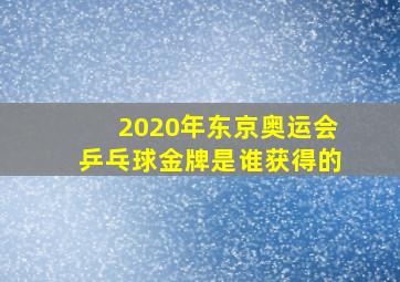 2020年东京奥运会乒乓球金牌是谁获得的