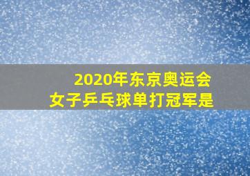 2020年东京奥运会女子乒乓球单打冠军是