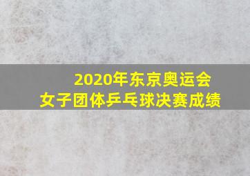 2020年东京奥运会女子团体乒乓球决赛成绩