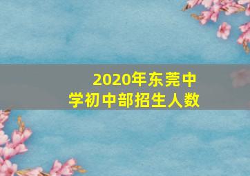 2020年东莞中学初中部招生人数