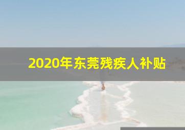 2020年东莞残疾人补贴