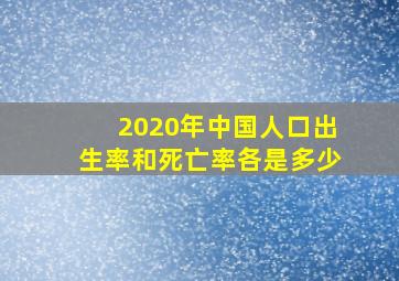 2020年中国人口出生率和死亡率各是多少