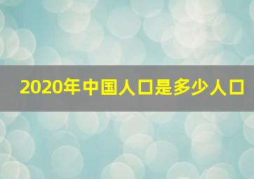 2020年中国人口是多少人口