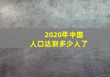 2020年中国人口达到多少人了