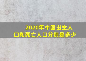 2020年中国出生人口和死亡人口分别是多少