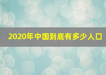 2020年中国到底有多少人口