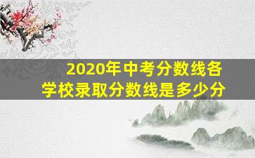 2020年中考分数线各学校录取分数线是多少分