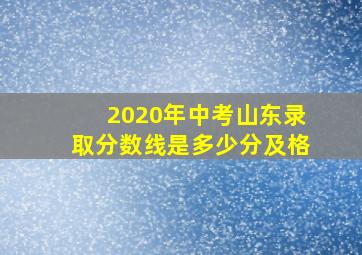 2020年中考山东录取分数线是多少分及格