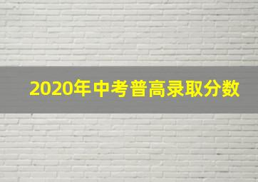 2020年中考普高录取分数