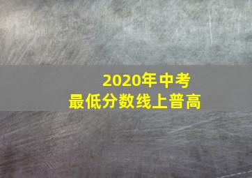 2020年中考最低分数线上普高