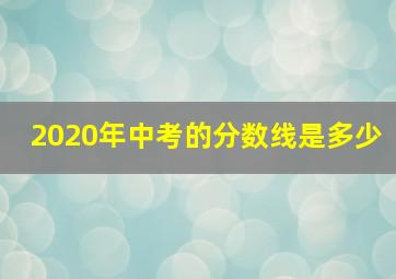 2020年中考的分数线是多少