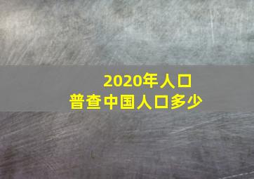 2020年人口普查中国人口多少