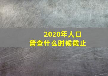 2020年人口普查什么时候截止