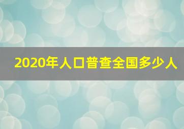 2020年人口普查全国多少人