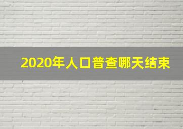 2020年人口普查哪天结束