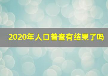 2020年人口普查有结果了吗