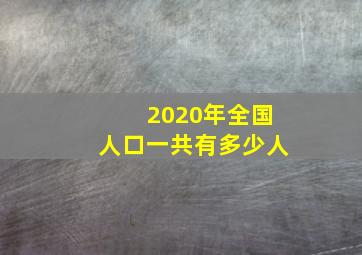 2020年全国人口一共有多少人