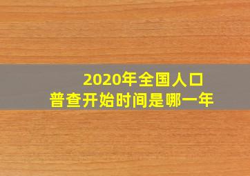 2020年全国人口普查开始时间是哪一年