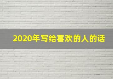 2020年写给喜欢的人的话