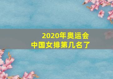 2020年奥运会中国女排第几名了