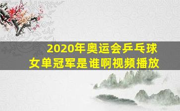 2020年奥运会乒乓球女单冠军是谁啊视频播放