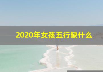 2020年女孩五行缺什么