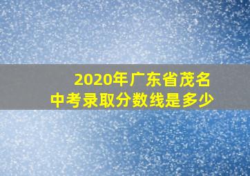 2020年广东省茂名中考录取分数线是多少