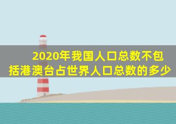 2020年我国人口总数不包括港澳台占世界人口总数的多少