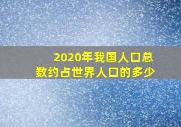 2020年我国人口总数约占世界人口的多少