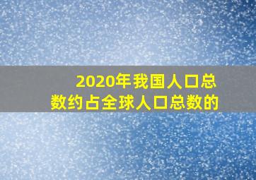 2020年我国人口总数约占全球人口总数的