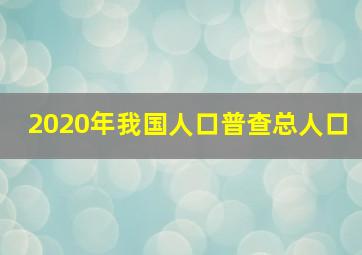 2020年我国人口普查总人口