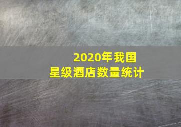 2020年我国星级酒店数量统计