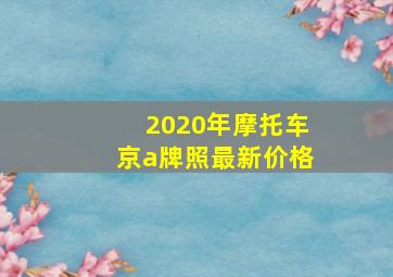 2020年摩托车京a牌照最新价格