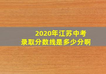 2020年江苏中考录取分数线是多少分啊