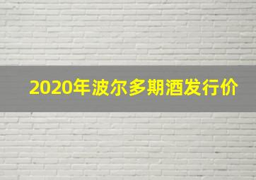 2020年波尔多期酒发行价