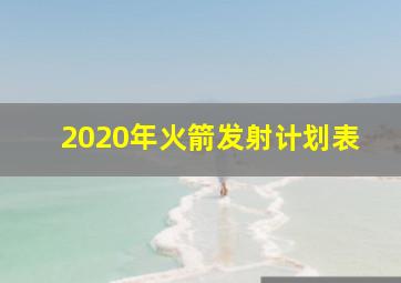 2020年火箭发射计划表