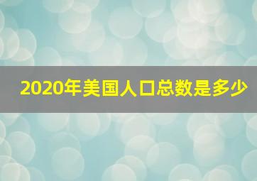 2020年美国人口总数是多少