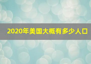 2020年美国大概有多少人口