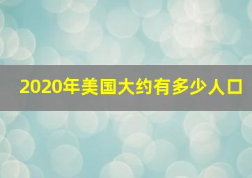 2020年美国大约有多少人口