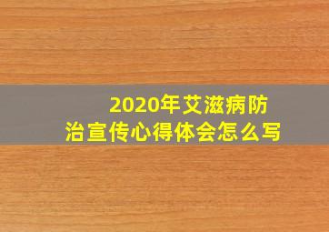 2020年艾滋病防治宣传心得体会怎么写