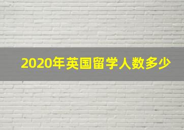 2020年英国留学人数多少